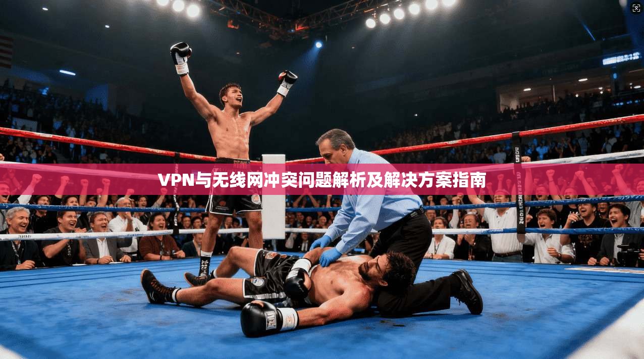 VPN与无线网冲突问题解析及解决方案指南