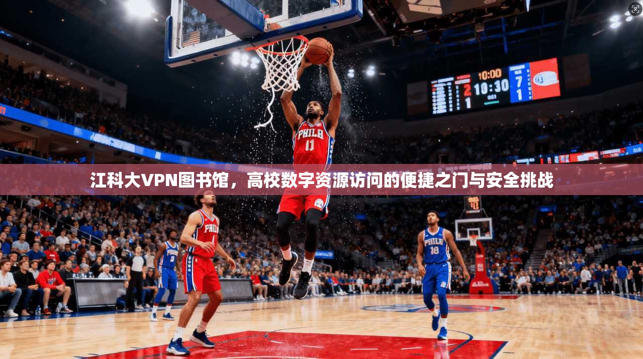 江科大VPN图书馆，高校数字资源访问的便捷之门与安全挑战