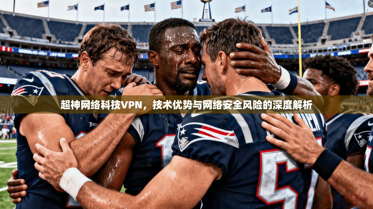 超神网络科技VPN，技术优势与网络安全风险的深度解析