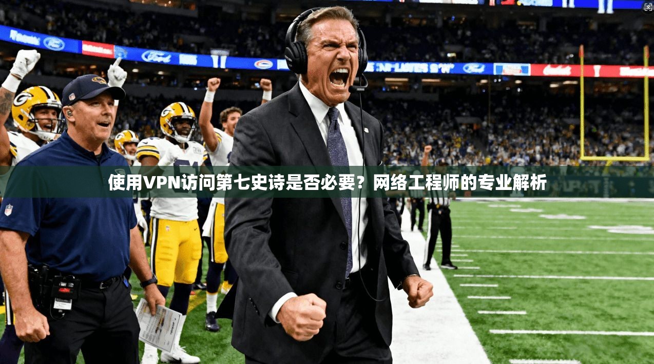 使用VPN访问第七史诗是否必要？网络工程师的专业解析