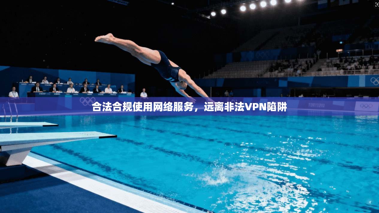 合法合规使用网络服务，远离非法VPN陷阱