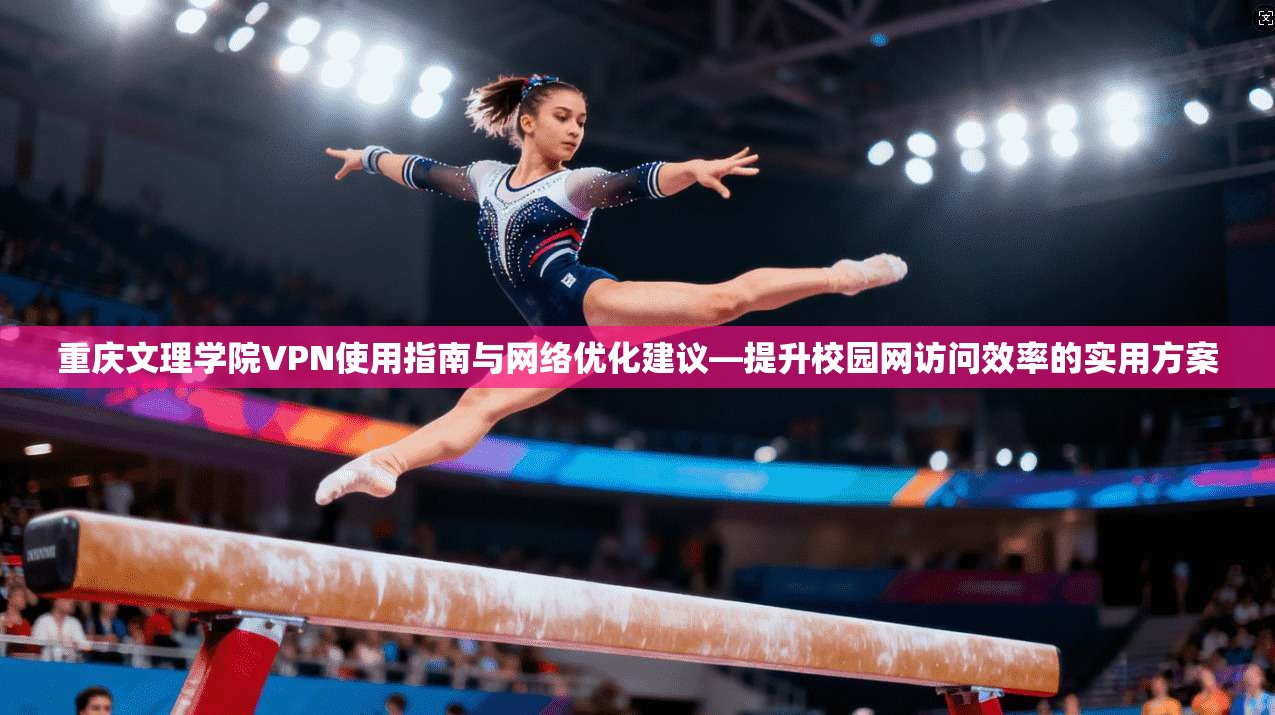 重庆文理学院VPN使用指南与网络优化建议—提升校园网访问效率的实用方案