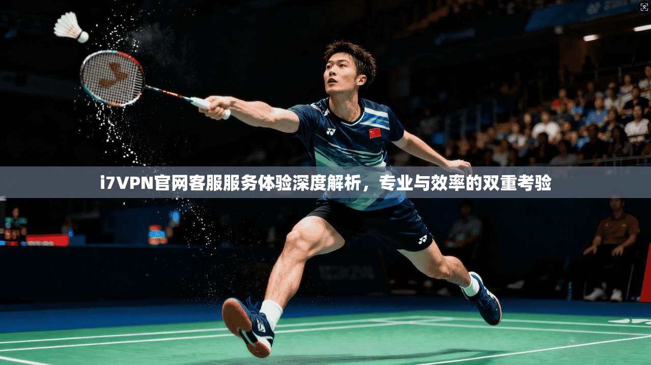 i7VPN官网客服服务体验深度解析，专业与效率的双重考验