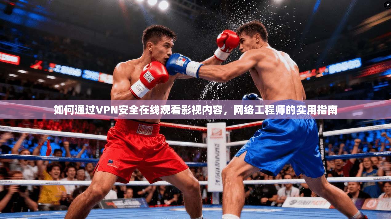 如何通过VPN安全在线观看影视内容，网络工程师的实用指南