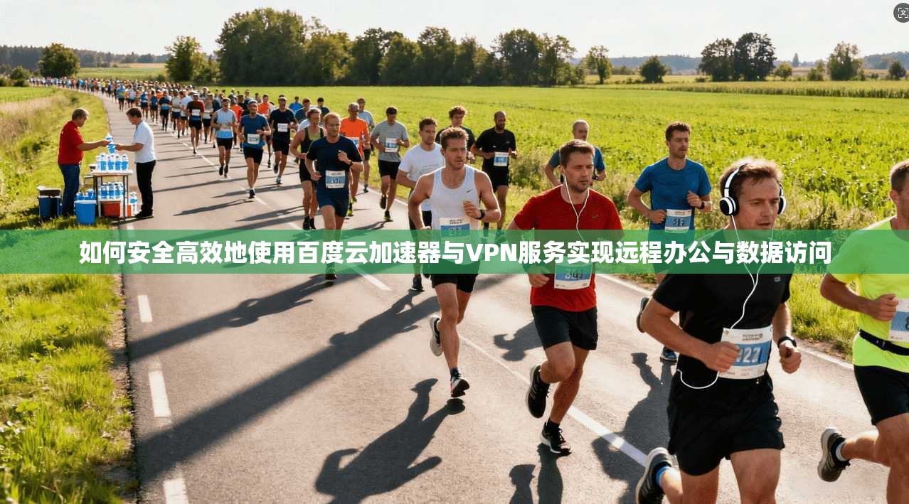如何安全高效地使用百度云加速器与VPN服务实现远程办公与数据访问
