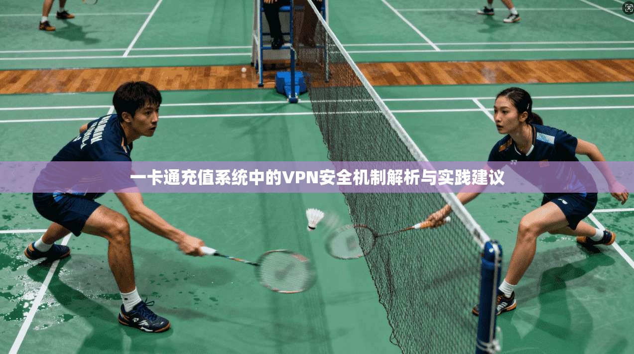 一卡通充值系统中的VPN安全机制解析与实践建议