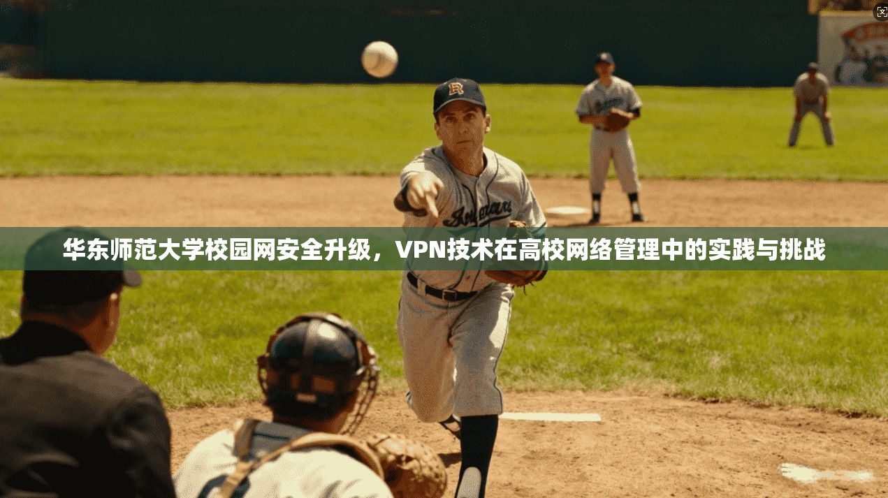 华东师范大学校园网安全升级，VPN技术在高校网络管理中的实践与挑战
