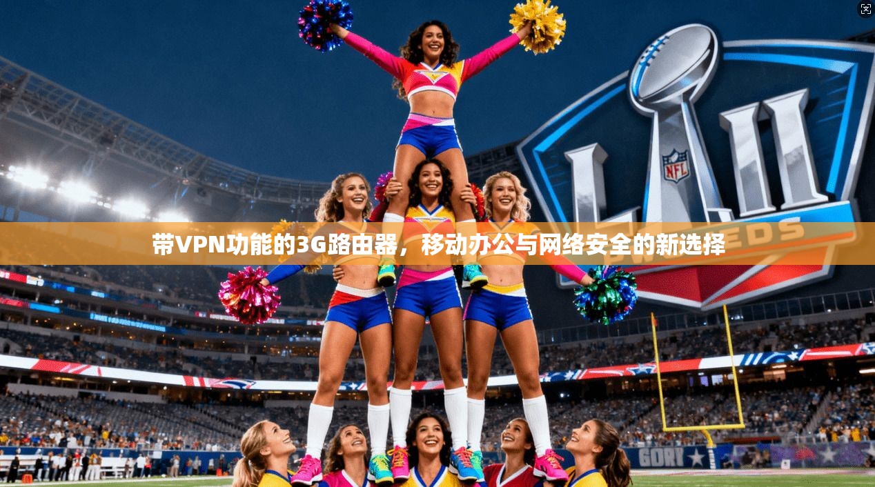 带VPN功能的3G路由器，移动办公与网络安全的新选择