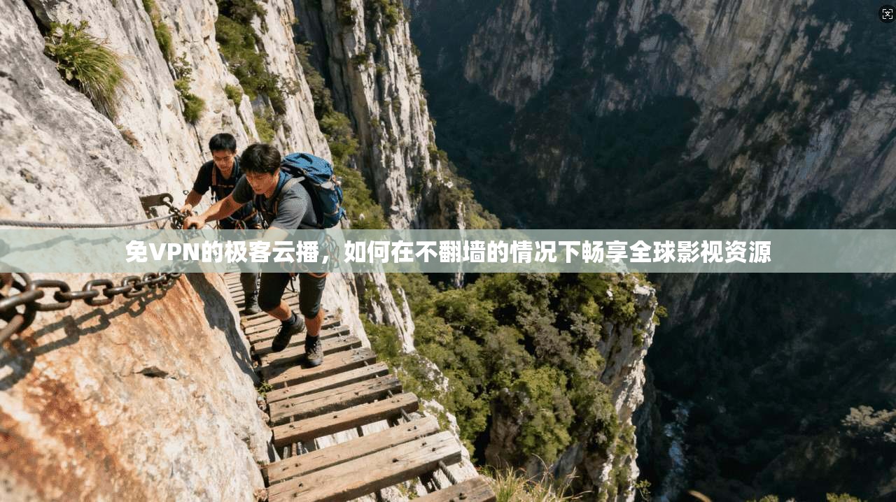 免VPN的极客云播，如何在不翻墙的情况下畅享全球影视资源
