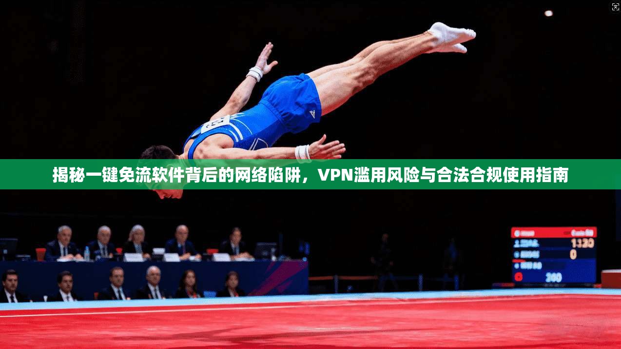 揭秘一键免流软件背后的网络陷阱，VPN滥用风险与合法合规使用指南