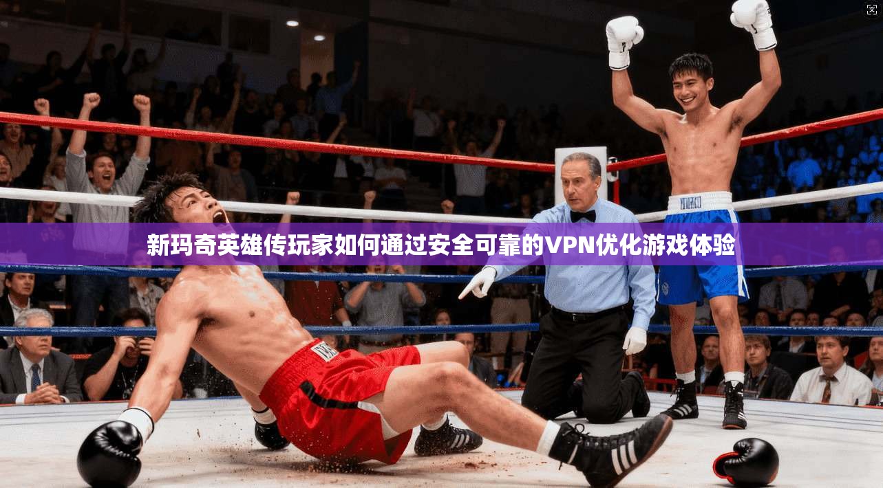 新玛奇英雄传玩家如何通过安全可靠的VPN优化游戏体验