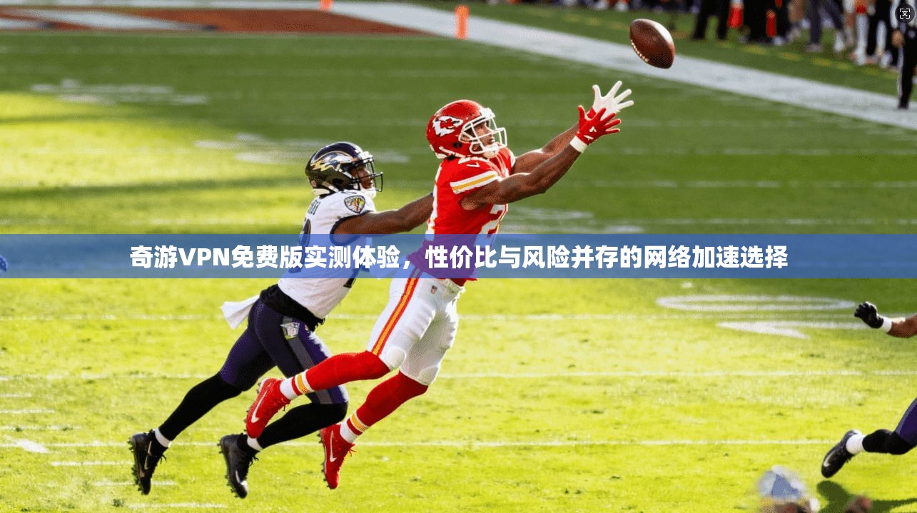 奇游VPN免费版实测体验，性价比与风险并存的网络加速选择