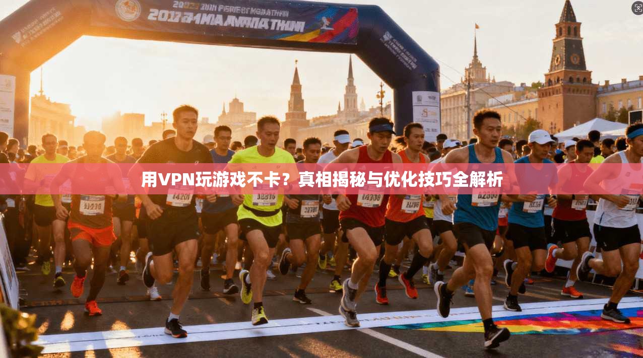 用VPN玩游戏不卡？真相揭秘与优化技巧全解析