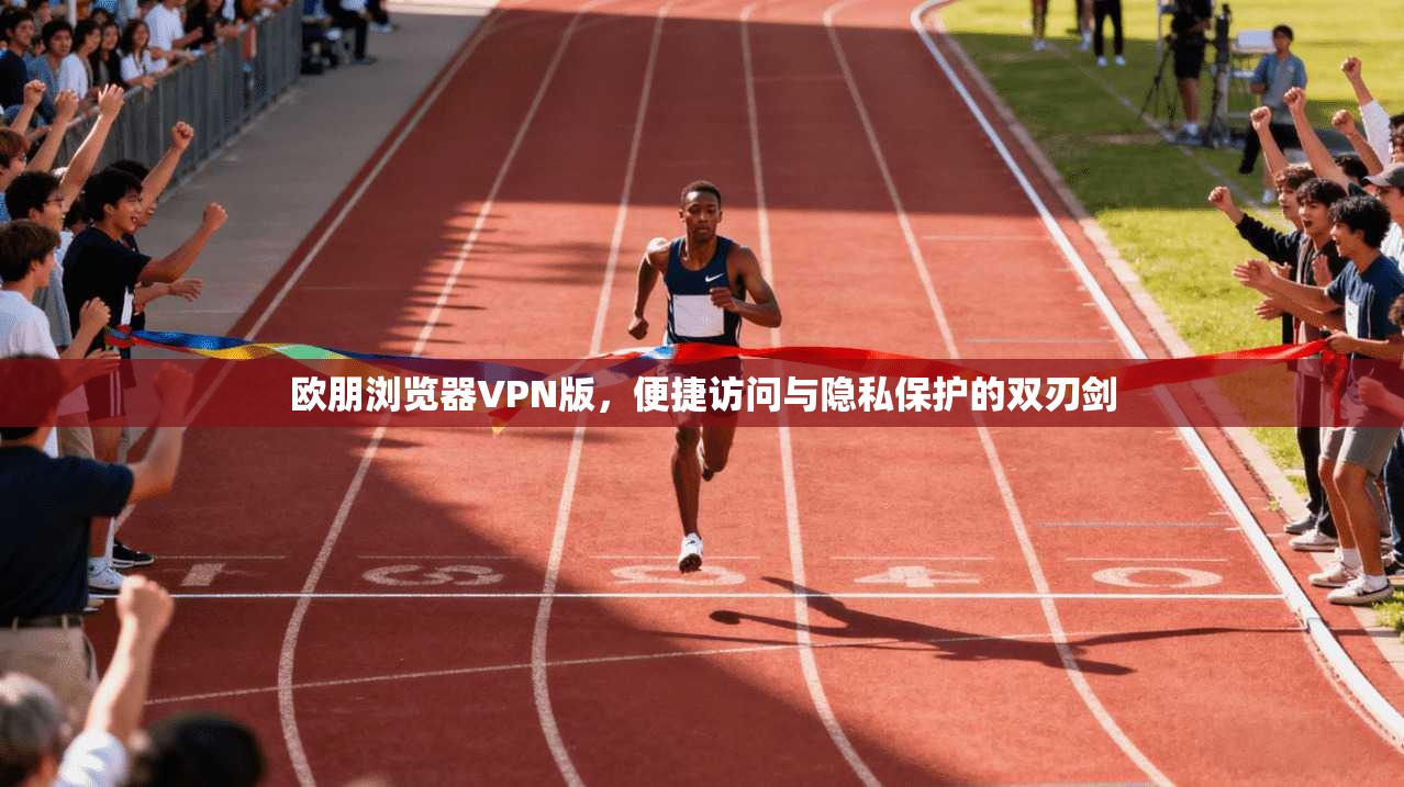 欧朋浏览器VPN版，便捷访问与隐私保护的双刃剑