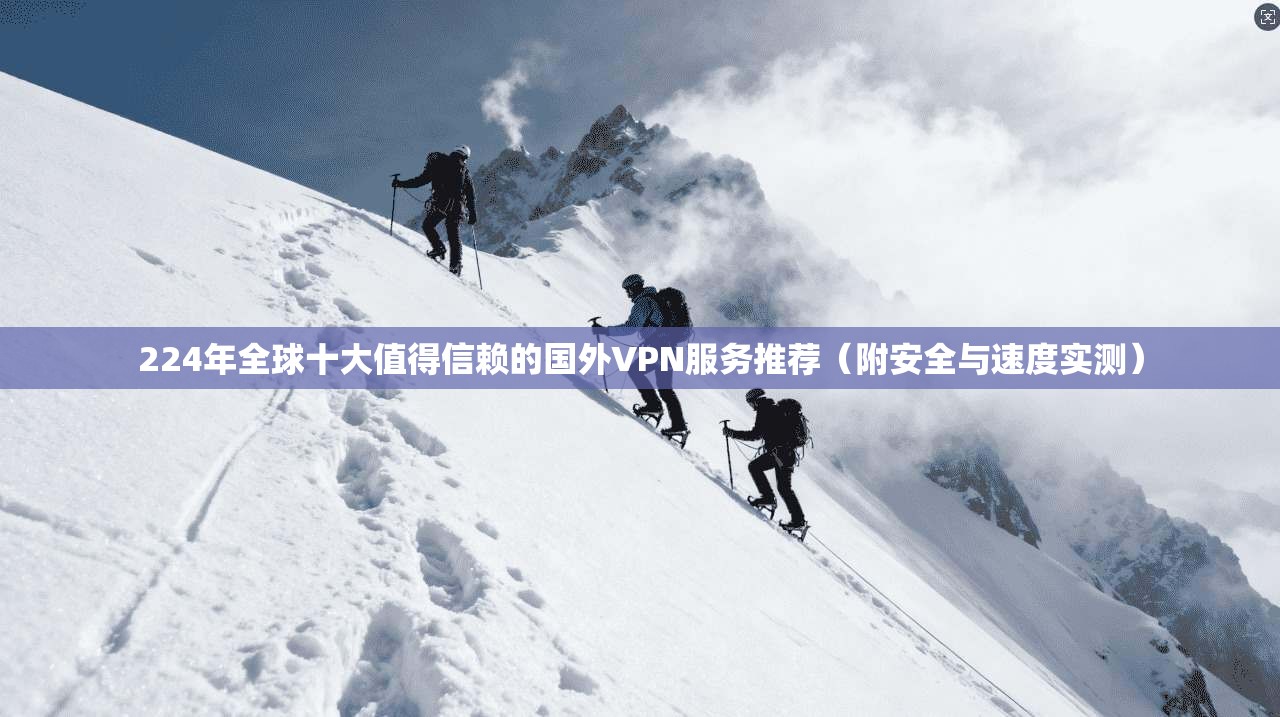 224年全球十大值得信赖的国外VPN服务推荐（附安全与速度实测）