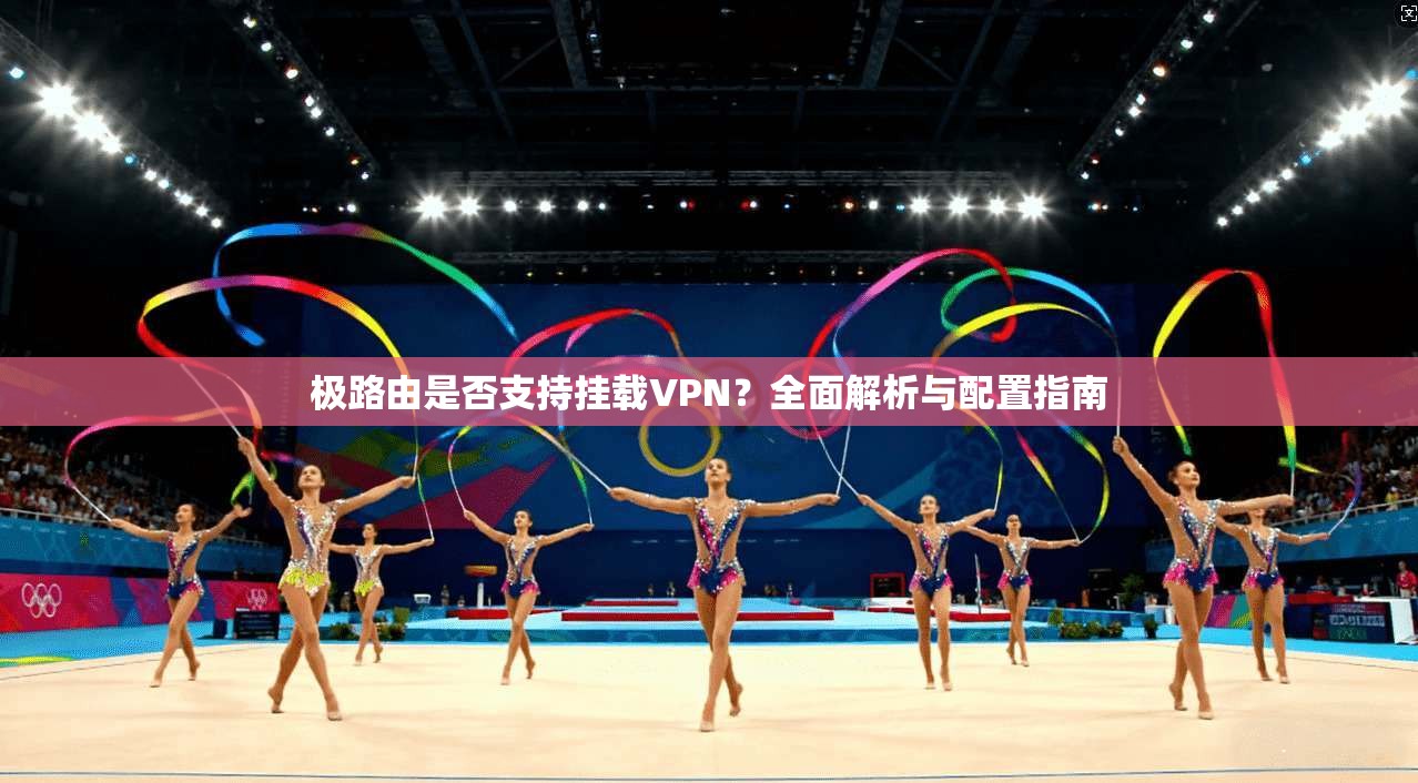 极路由是否支持挂载VPN？全面解析与配置指南
