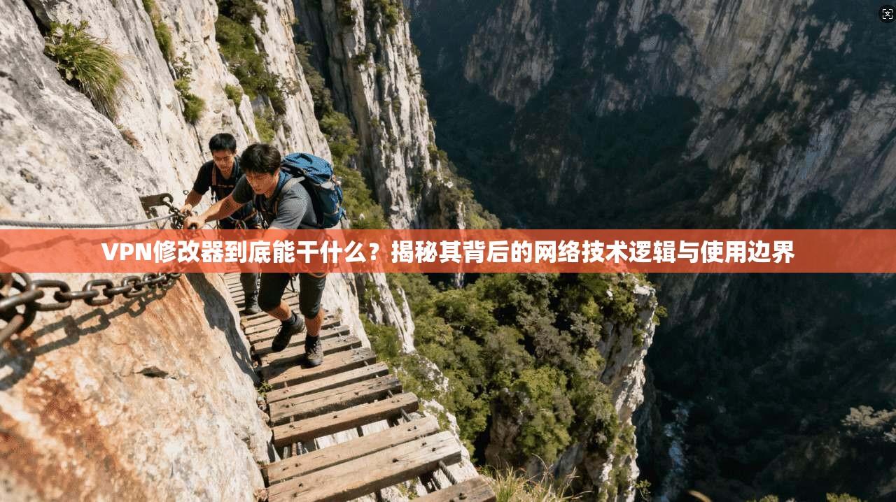 VPN修改器到底能干什么？揭秘其背后的网络技术逻辑与使用边界