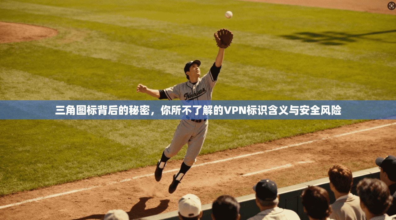 三角图标背后的秘密，你所不了解的VPN标识含义与安全风险