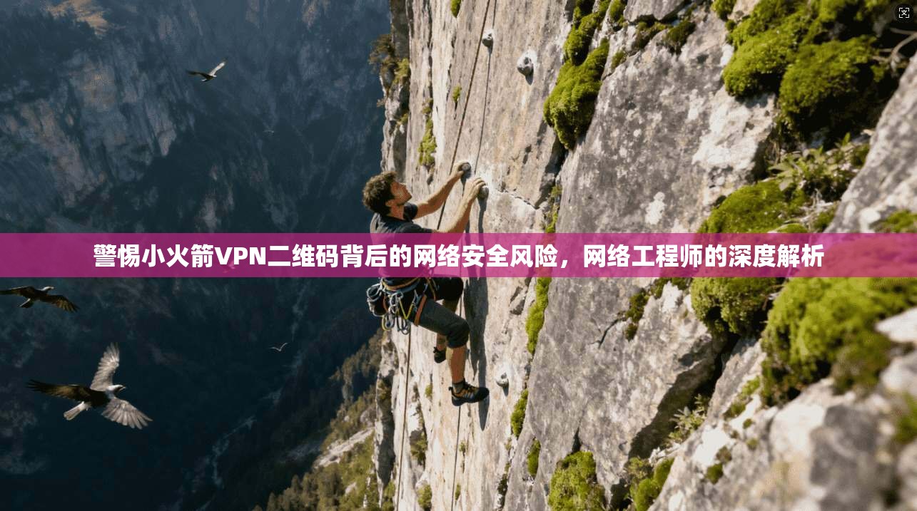 警惕小火箭VPN二维码背后的网络安全风险，网络工程师的深度解析