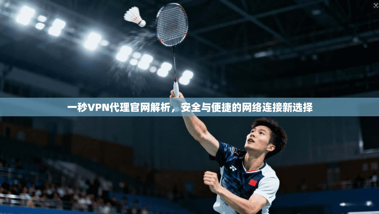 一秒VPN代理官网解析，安全与便捷的网络连接新选择