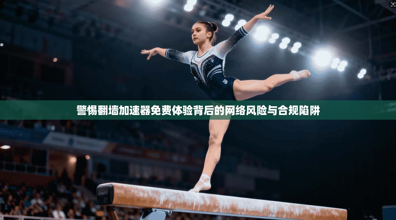 警惕翻墙加速器免费体验背后的网络风险与合规陷阱
