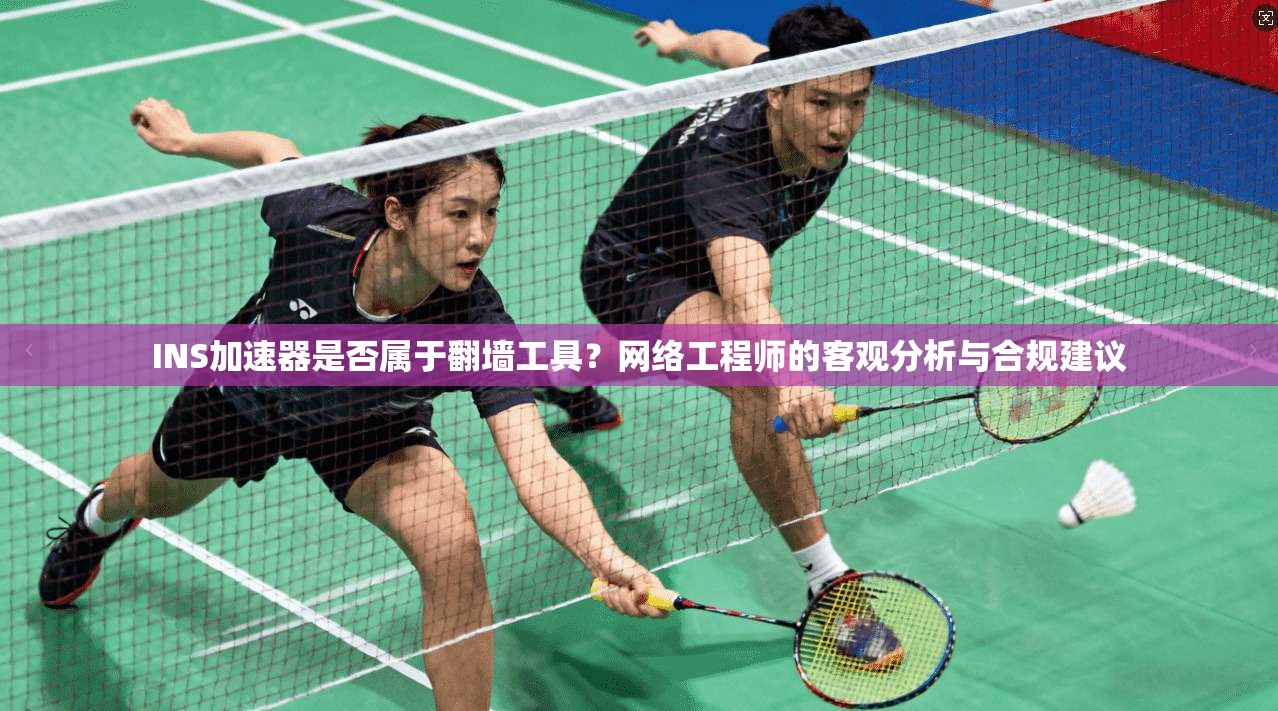 INS加速器是否属于翻墙工具？网络工程师的客观分析与合规建议