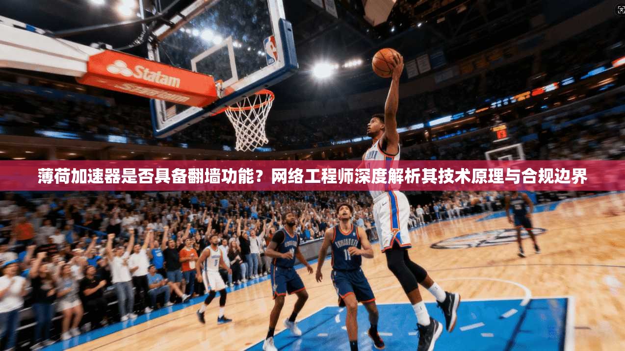 薄荷加速器是否具备翻墙功能？网络工程师深度解析其技术原理与合规边界
