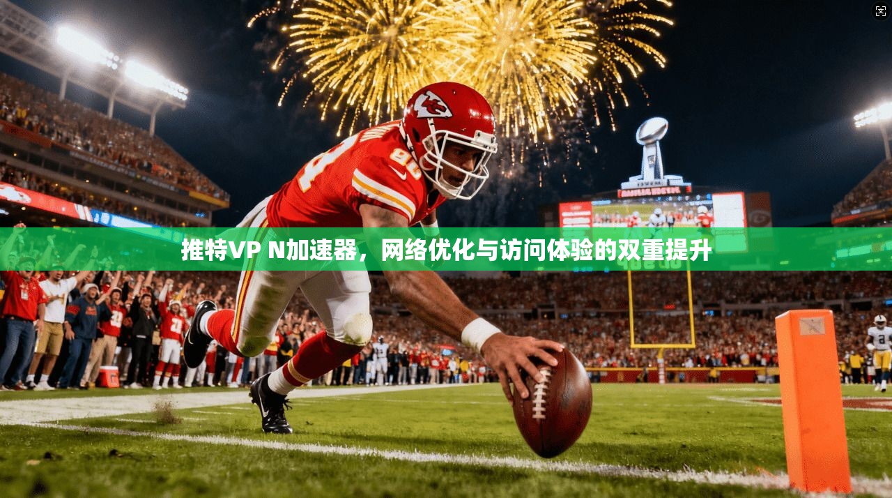 推特VP N加速器，网络优化与访问体验的双重提升