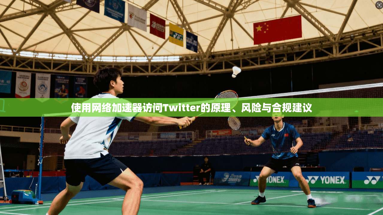 使用网络加速器访问Twitter的原理、风险与合规建议