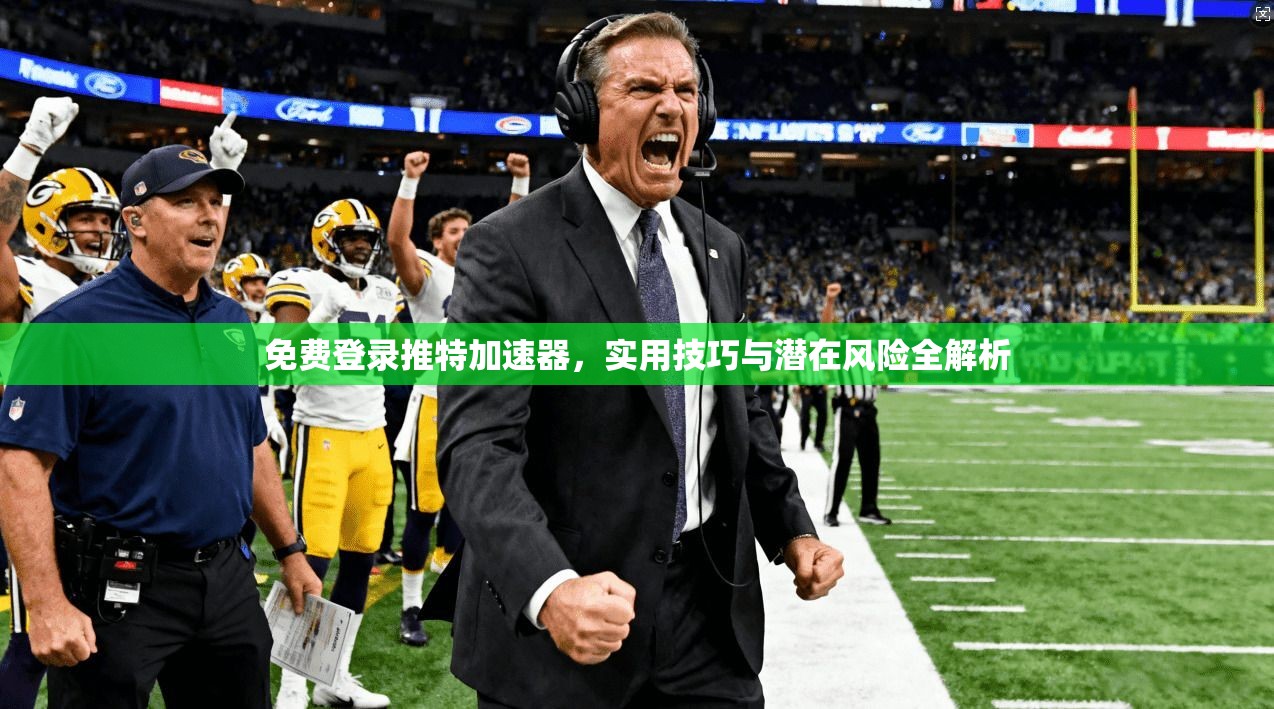 免费登录推特加速器，实用技巧与潜在风险全解析