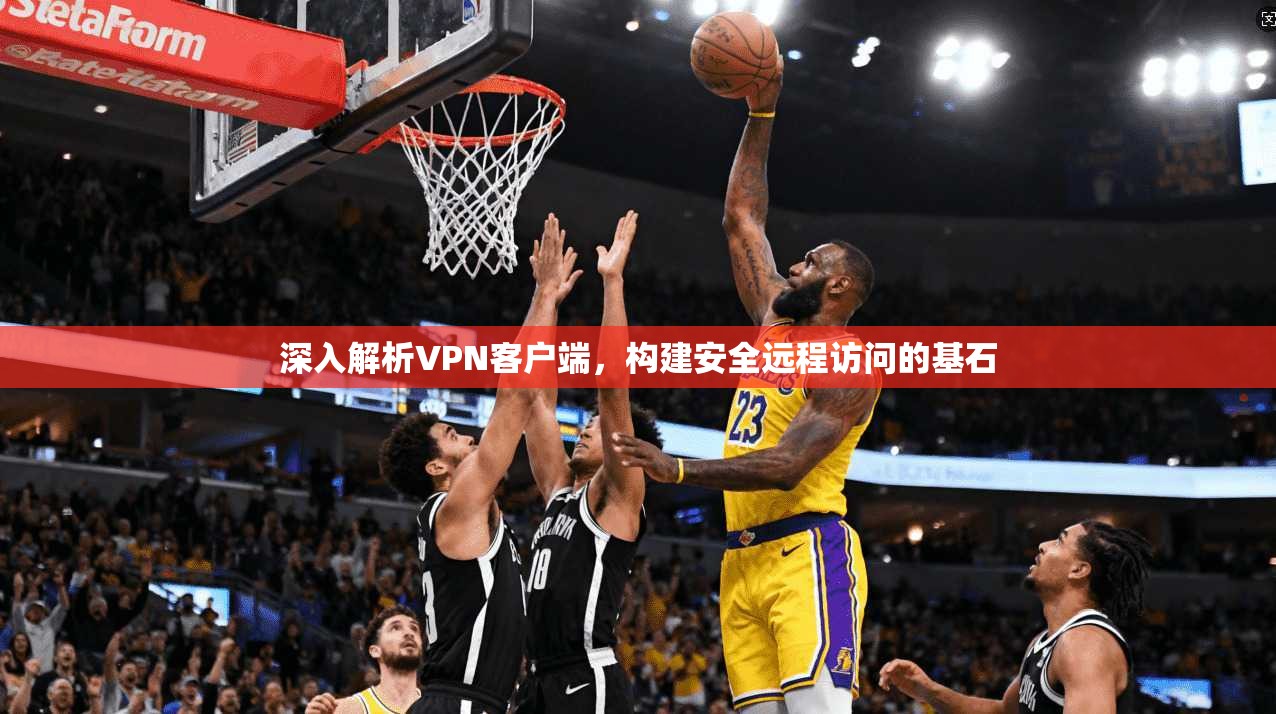 深入解析VPN客户端，构建安全远程访问的基石