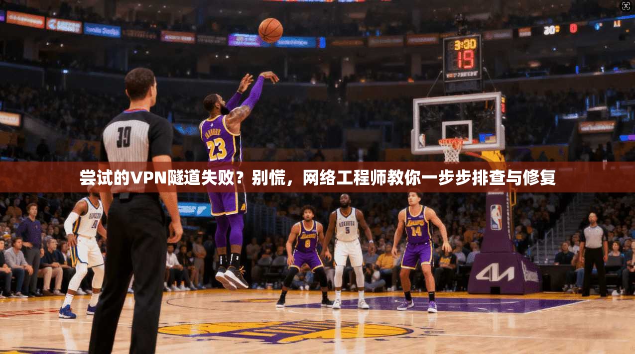 尝试的VPN隧道失败？别慌，网络工程师教你一步步排查与修复