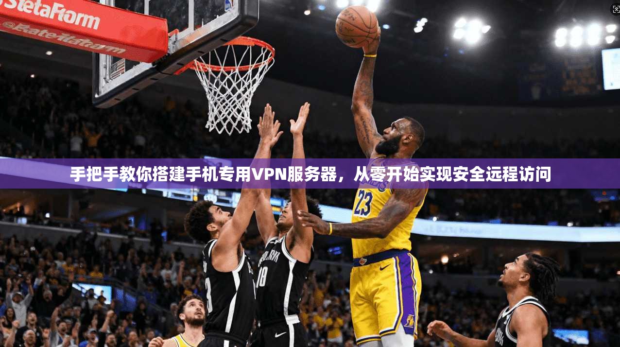 手把手教你搭建手机专用VPN服务器，从零开始实现安全远程访问