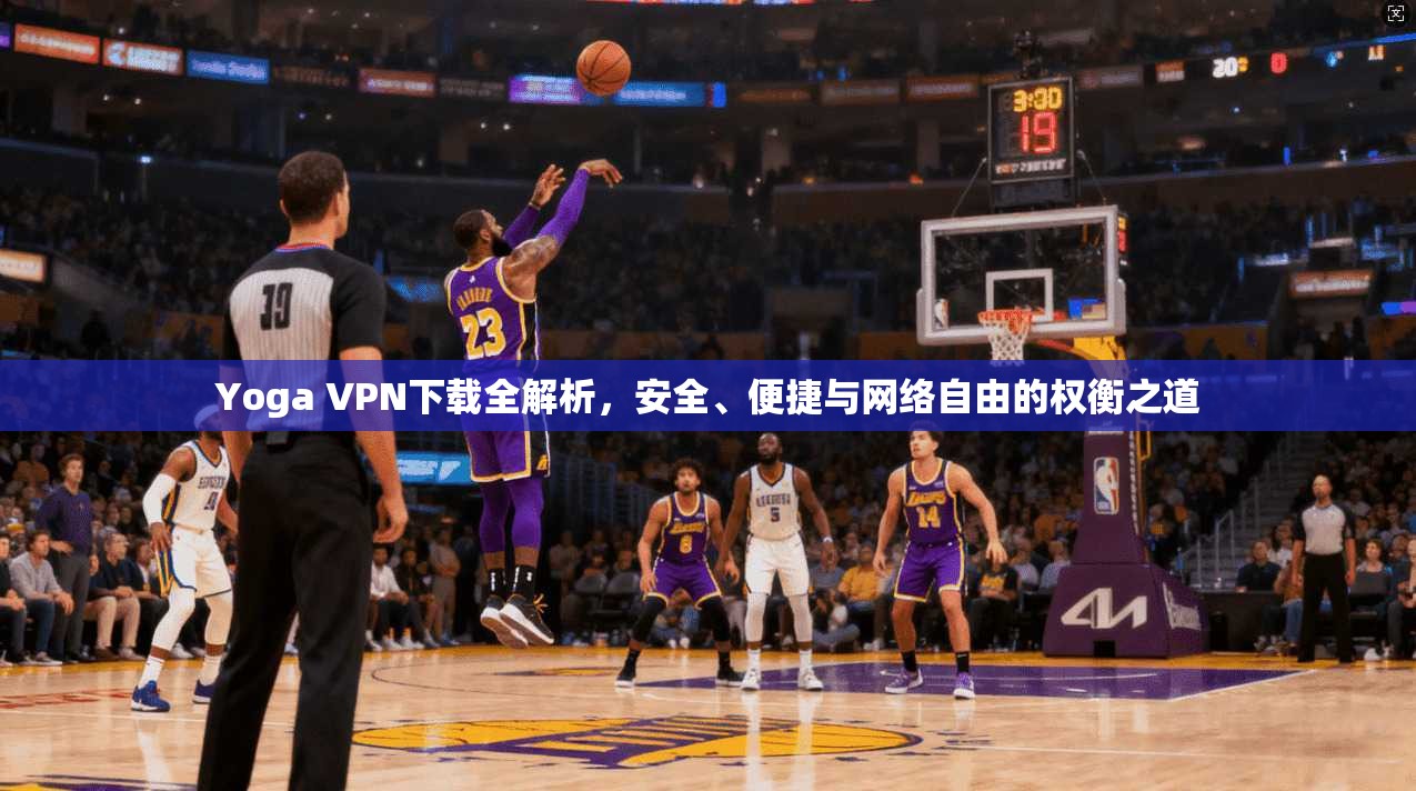 Yoga VPN下载全解析，安全、便捷与网络自由的权衡之道