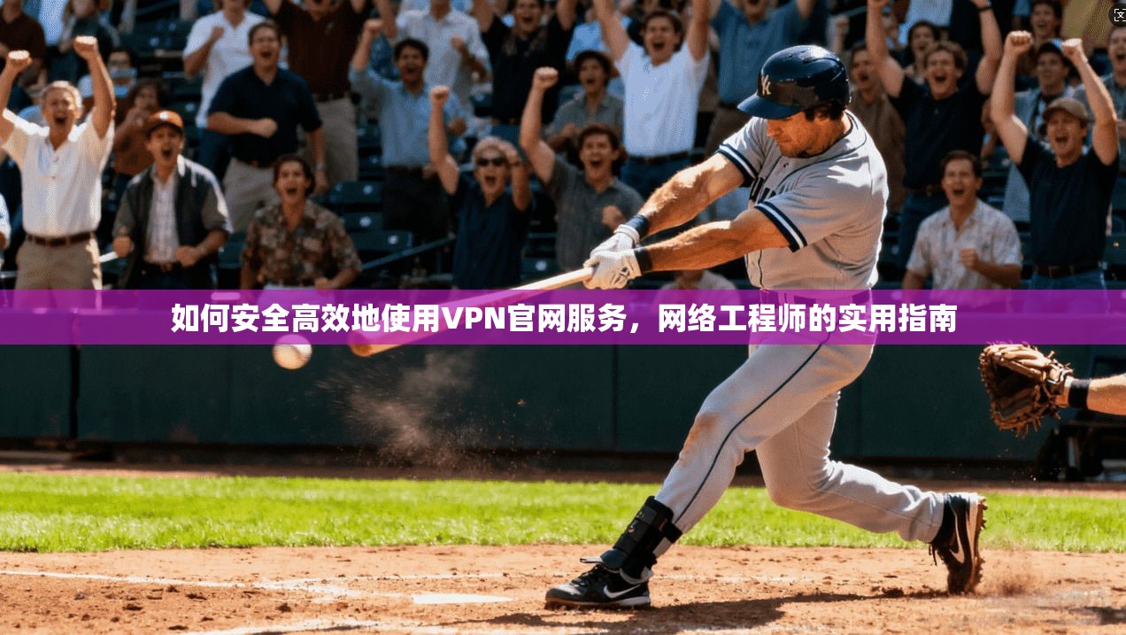 如何安全高效地使用VPN官网服务，网络工程师的实用指南