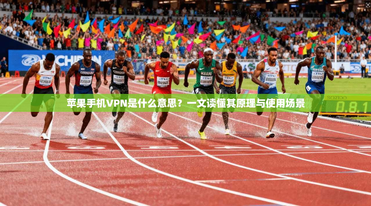 苹果手机VPN是什么意思？一文读懂其原理与使用场景
