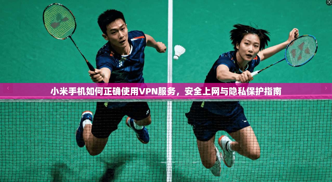 小米手机如何正确使用VPN服务，安全上网与隐私保护指南