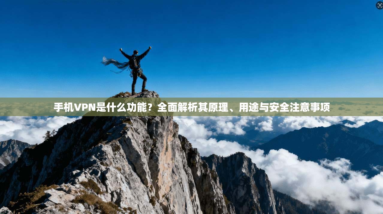 手机VPN是什么功能？全面解析其原理、用途与安全注意事项