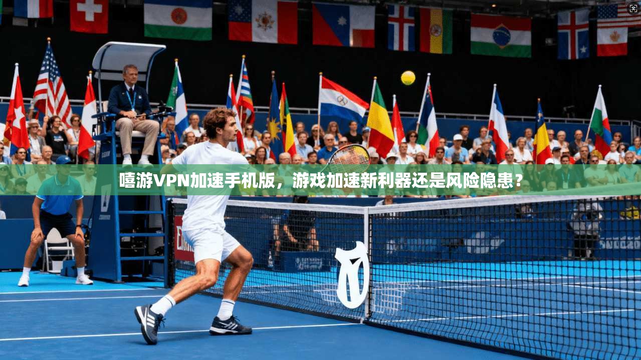 嘻游VPN加速手机版，游戏加速新利器还是风险隐患？
