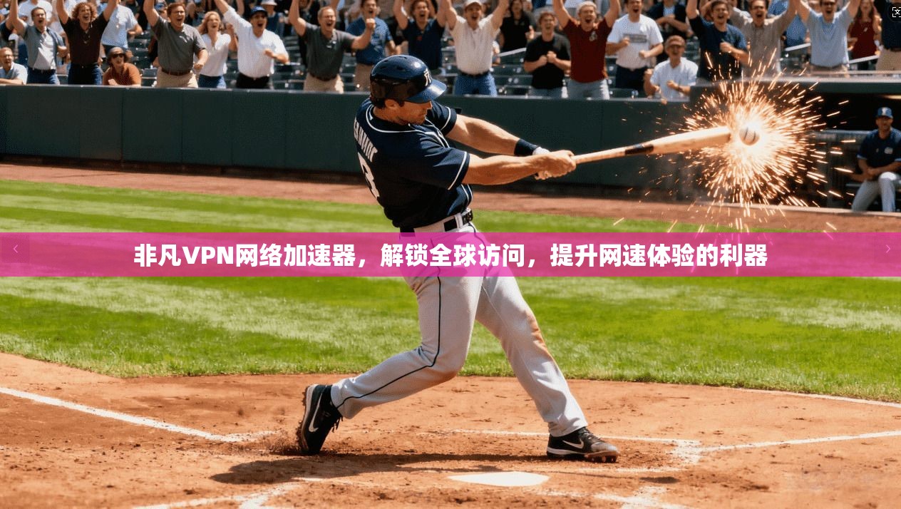 非凡VPN网络加速器，解锁全球访问，提升网速体验的利器