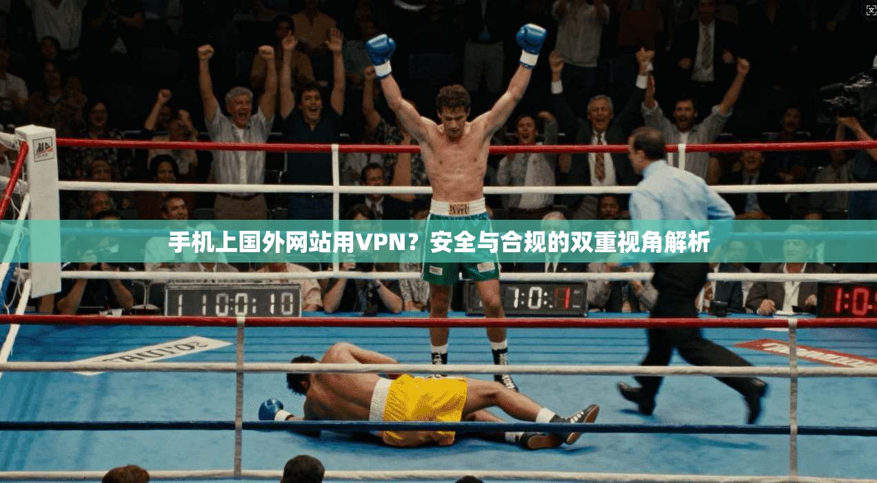 手机上国外网站用VPN?安全与合规的双重视角解析 手机上国外网站用VPN?安全与合规的双重视角解析