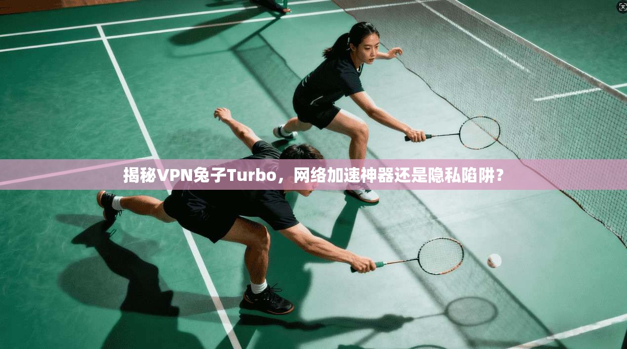 揭秘VPN兔子Turbo，网络加速神器还是隐私陷阱？