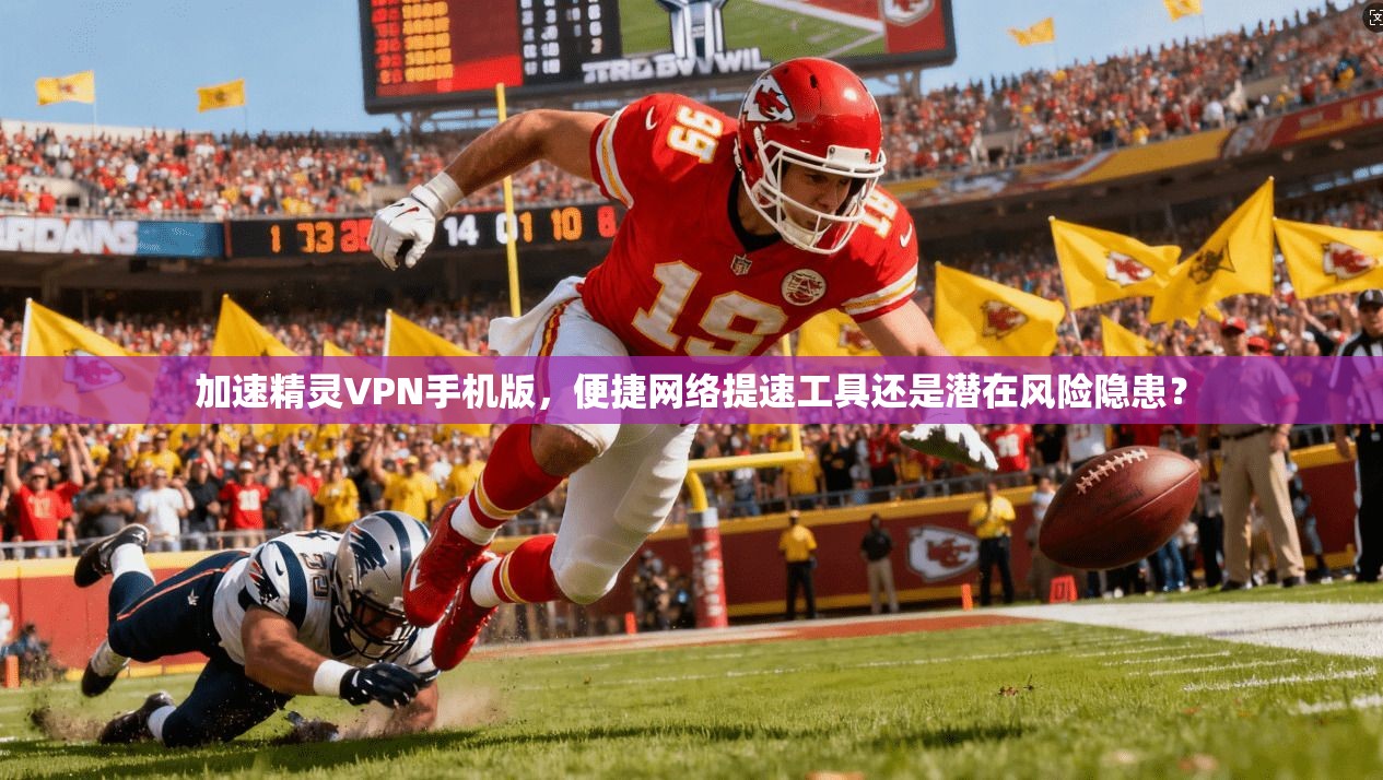 加速精灵VPN手机版,便捷网络提速工具还是潜在风险隐患?