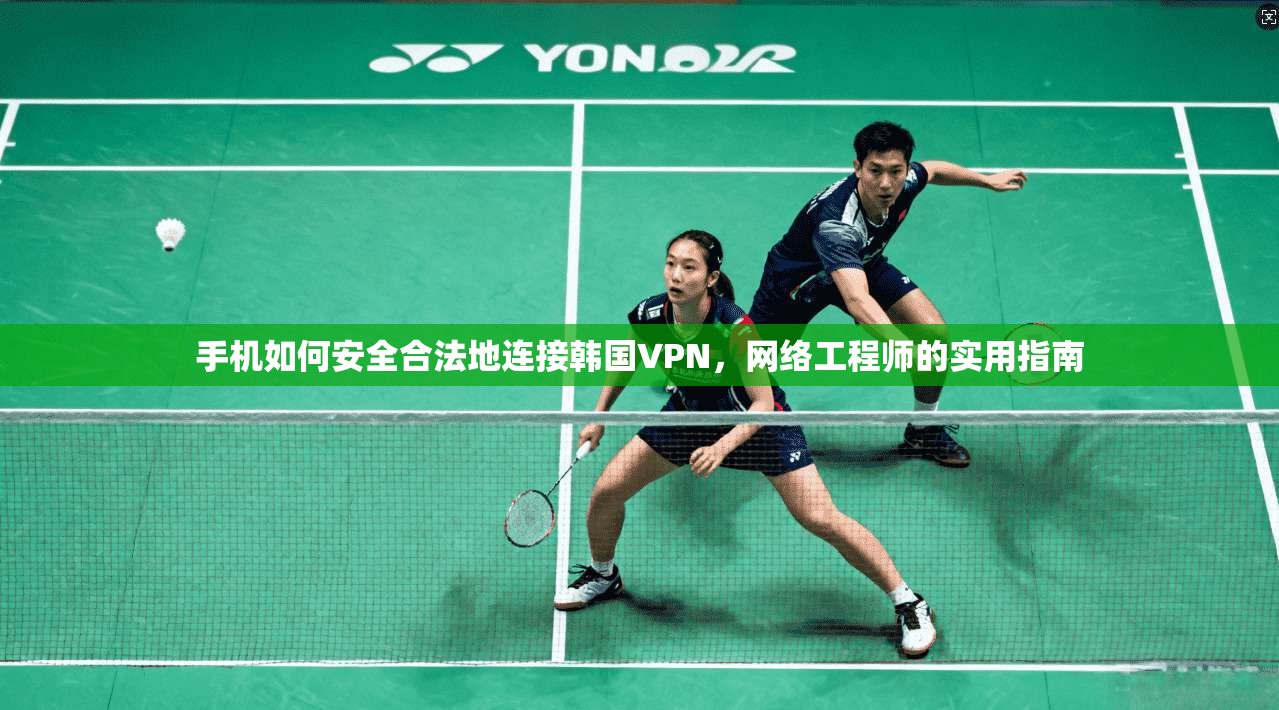 手机如何安全合法地连接韩国VPN,网络工程师的实用指南