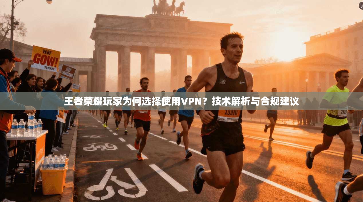 王者荣耀玩家为何选择使用VPN？技术解析与合规建议