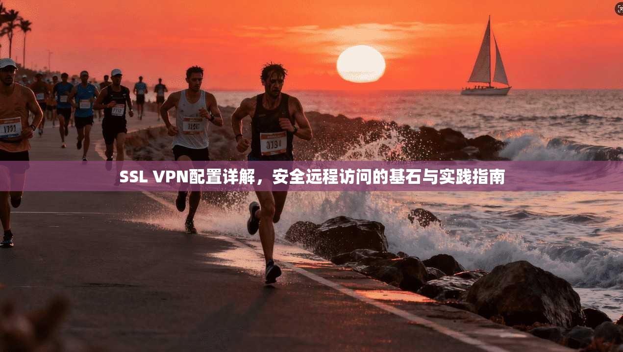 SSL VPN配置详解,安全远程访问的基石与实践指南 SSL VPN配置详解,安全远程访问的基石与实践指南