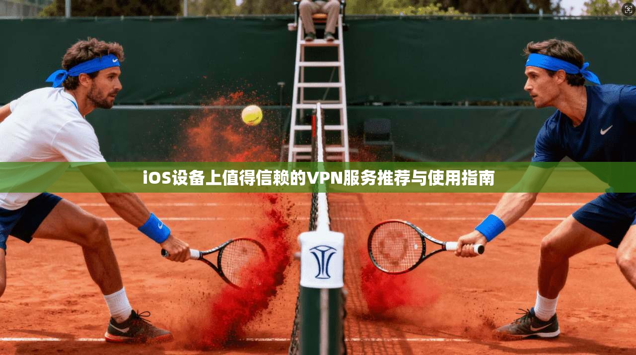 iOS设备上值得信赖的VPN服务推荐与使用指南 iOS设备上值得信赖的VPN服务推荐与使用指南