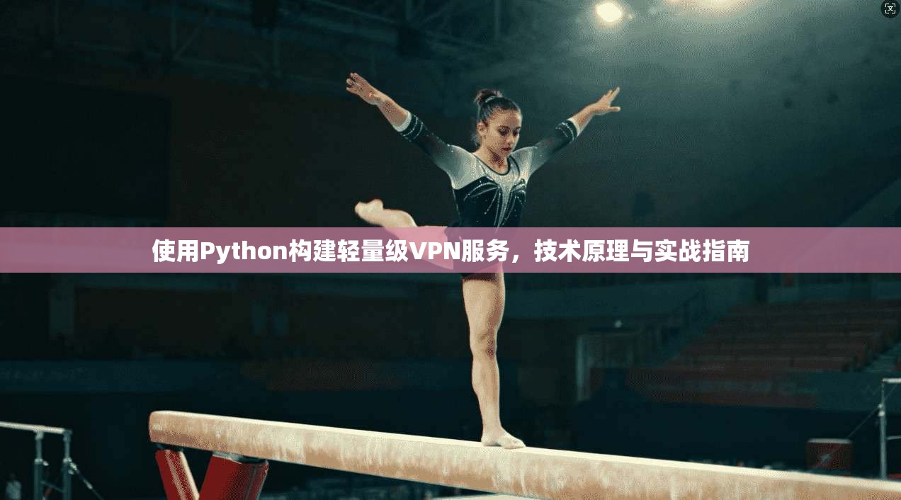 使用Python构建轻量级VPN服务,技术原理与实战指南