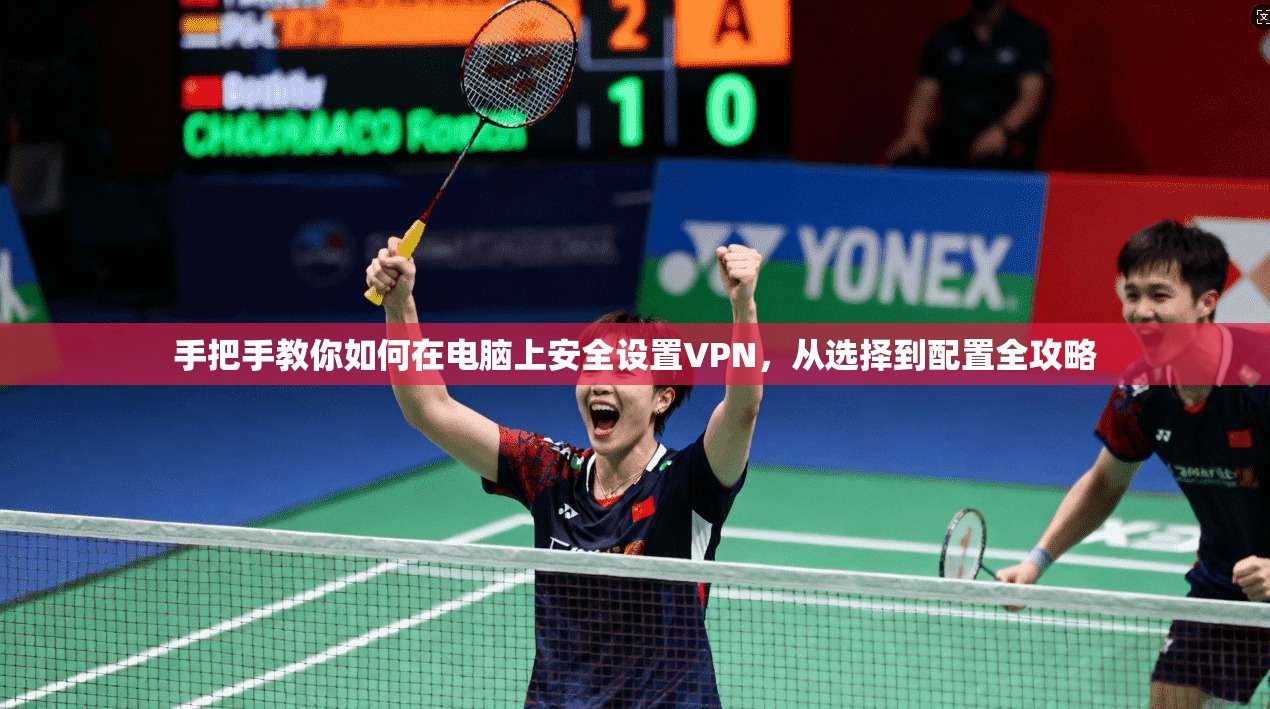 手把手教你如何在电脑上安全设置VPN，从选择到配置全攻略