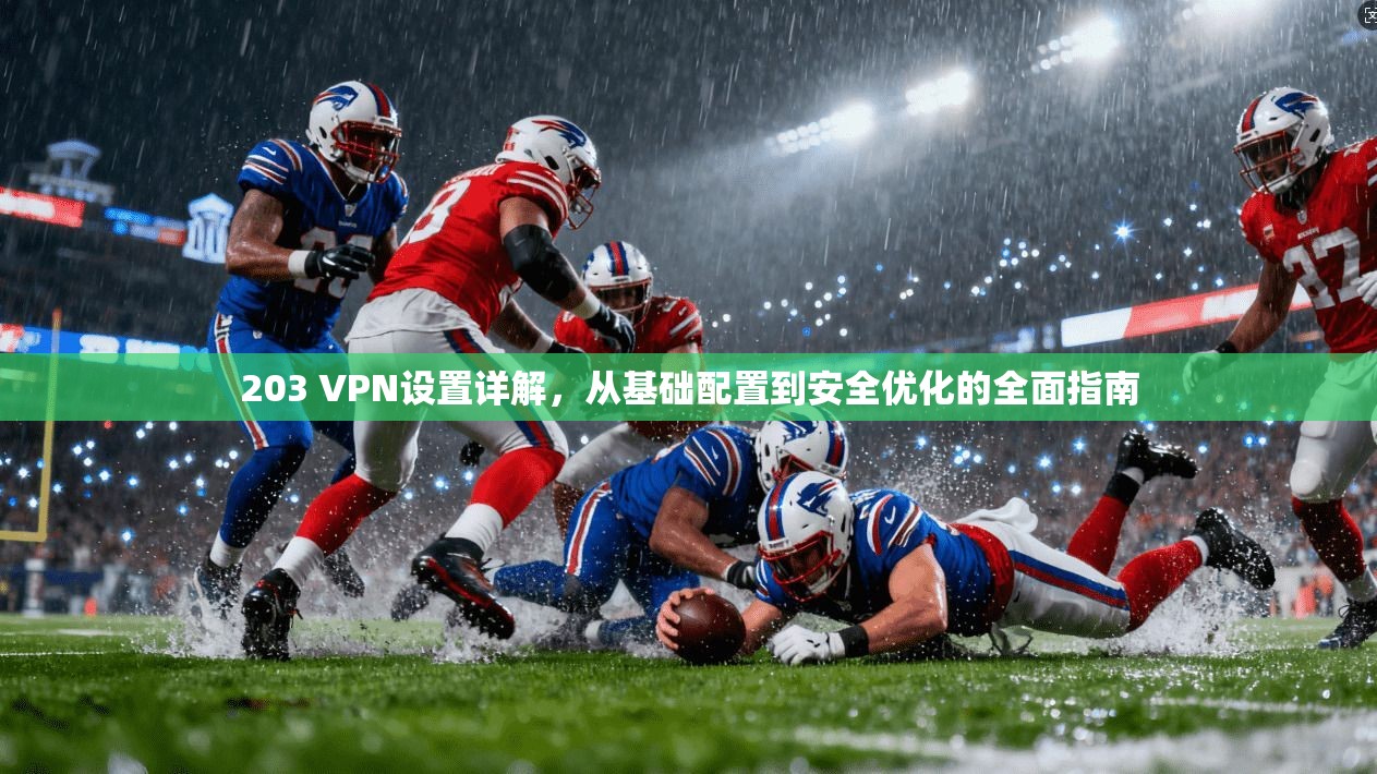 203 VPN设置详解，从基础配置到安全优化的全面指南
